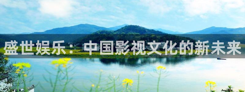 天顺娱乐：盛世娱乐：中国影视文化的新未来