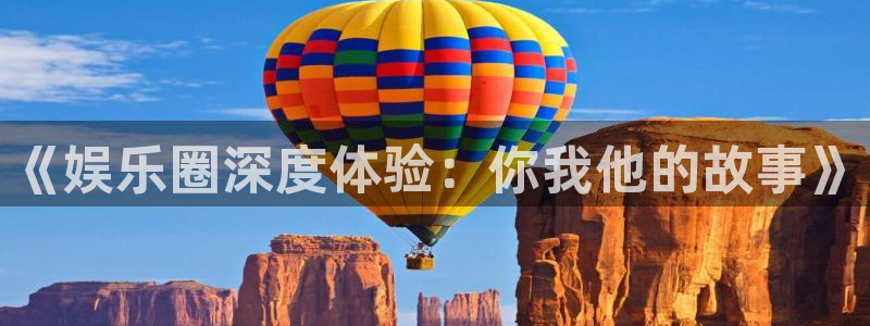 天顺娱乐：《娱乐圈深度体验：你我他的故事》