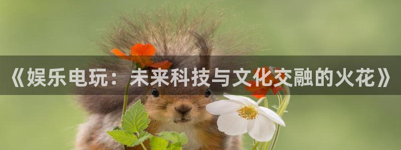 天顺娱乐：《娱乐电玩：未来科技与文化交融的火花》