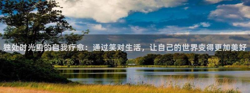 天顺娱乐：独处时光里的自我疗愈：通过笑对生活，让自己的世界变得更加美好