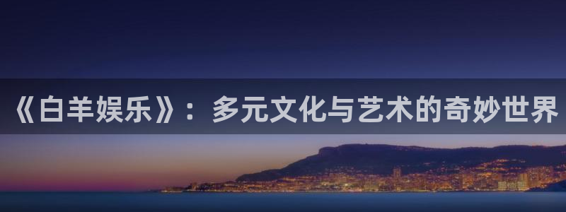 天顺娱乐：《白羊娱乐》：多元文化与艺术的奇妙世界