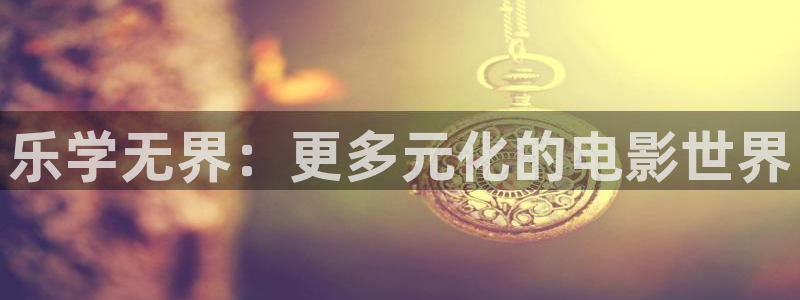 天顺娱乐：乐学无界：更多元化的电影世界