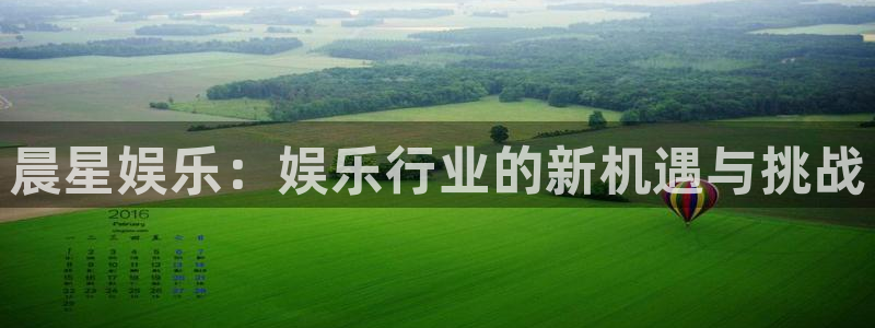 天顺娱乐：晨星娱乐：娱乐行业的新机遇与挑战