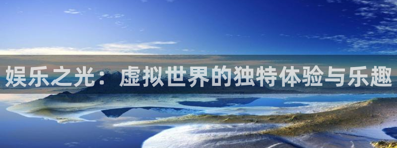 天顺娱乐：娱乐之光：虚拟世界的独特体验与乐趣