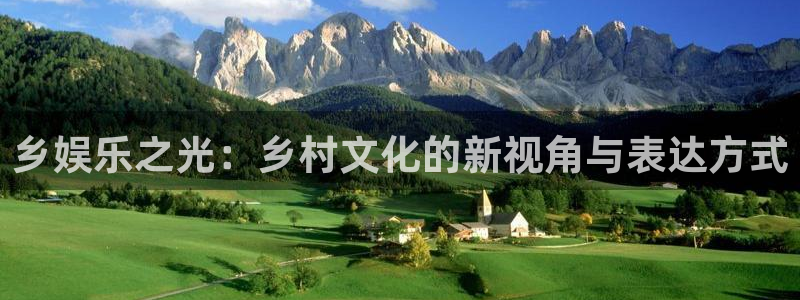 天顺娱乐：乡娱乐之光：乡村文化的新视角与表达方式